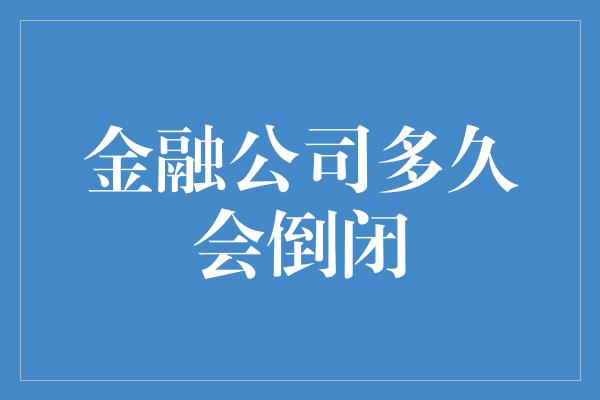 金融公司多久会倒闭