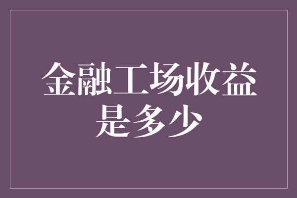 金融工场收益是多少