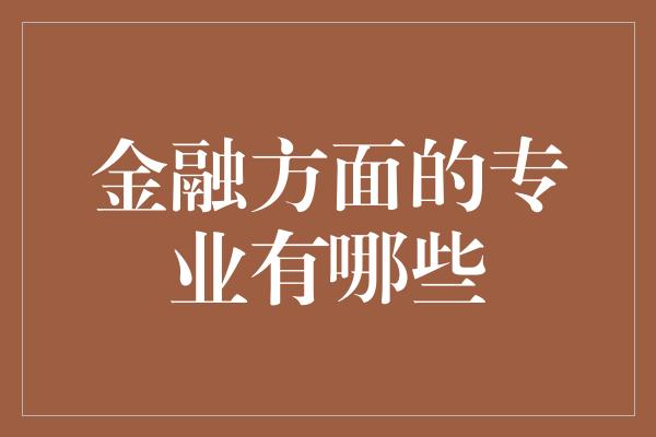 金融方面的专业有哪些