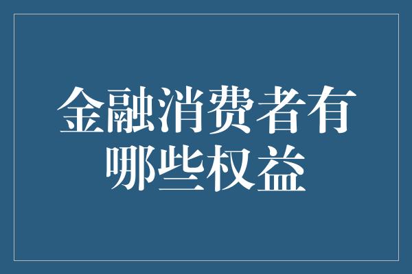 金融消费者有哪些权益