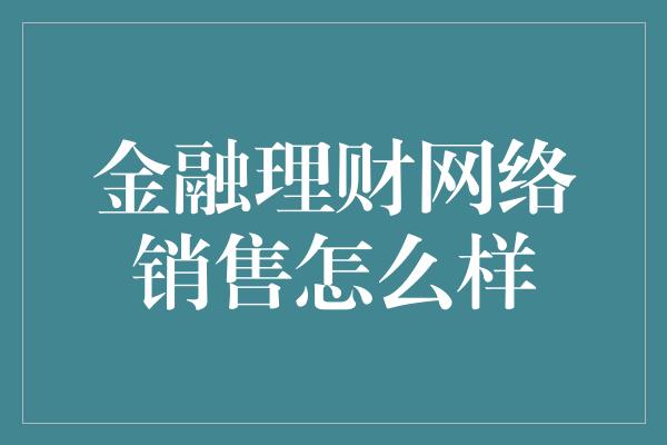 金融理财网络销售怎么样