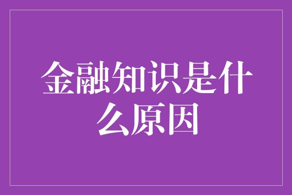 金融知识是什么原因