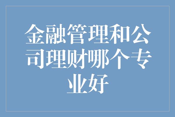 金融管理和公司理财哪个专业好