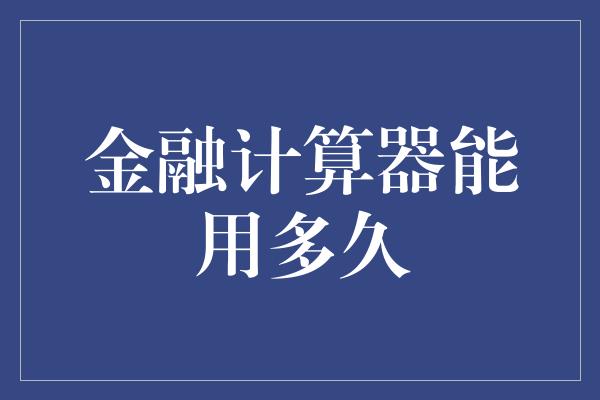 金融计算器能用多久