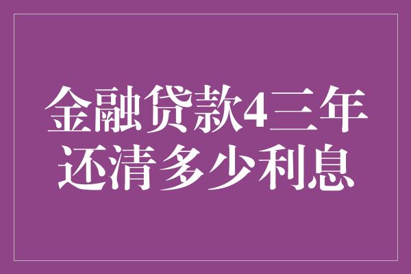 金融贷款4三年还清多少利息