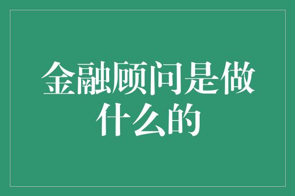 金融顾问是做什么的