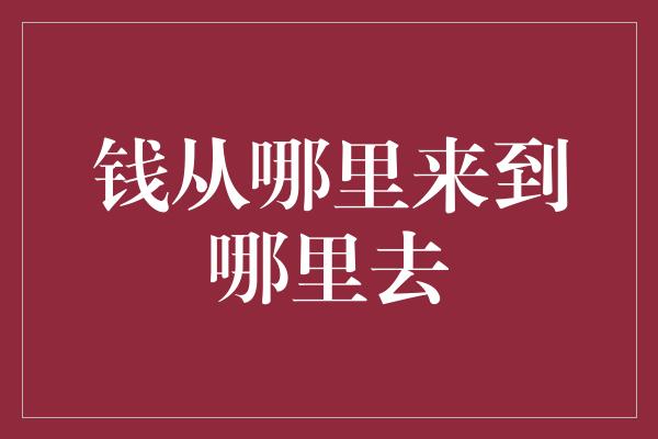 钱从哪里来到哪里去