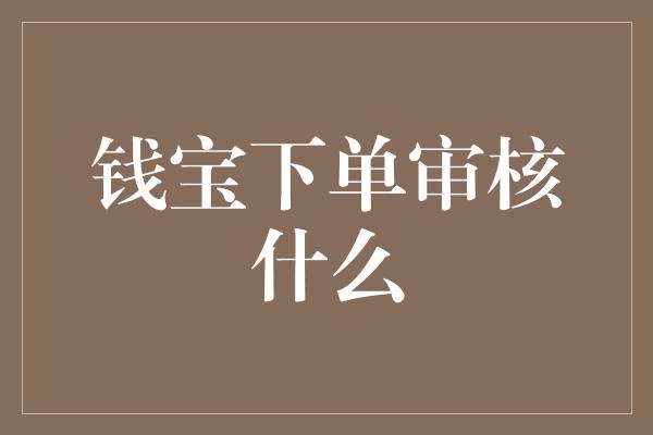 钱宝下单审核什么