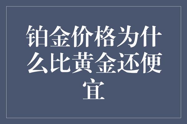 铂金价格为什么比黄金还便宜