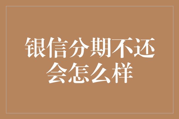 银信分期不还会怎么样