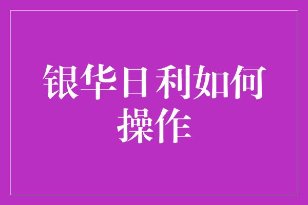 银华日利如何操作