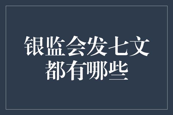 银监会发七文都有哪些