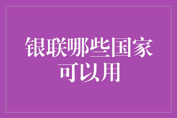 银联哪些国家可以用