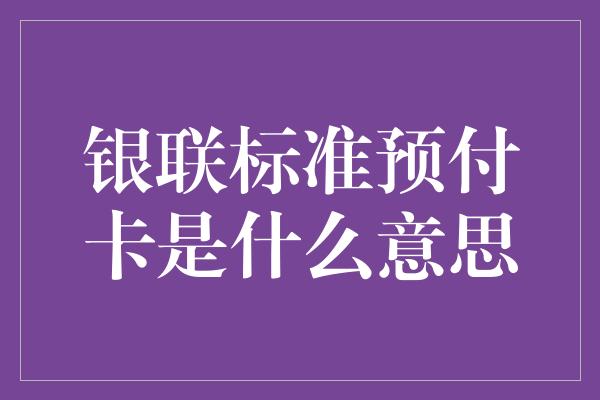 银联标准预付卡是什么意思