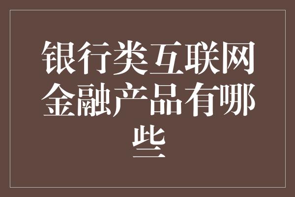 银行类互联网金融产品有哪些