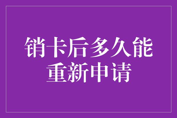 销卡后多久能重新申请