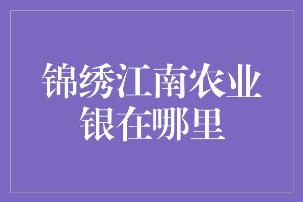 锦绣江南农业银在哪里