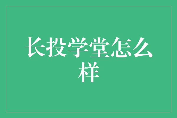 长投学堂怎么样