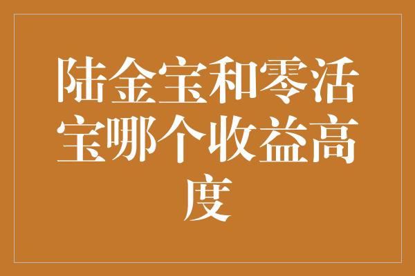 陆金宝和零活宝哪个收益高度