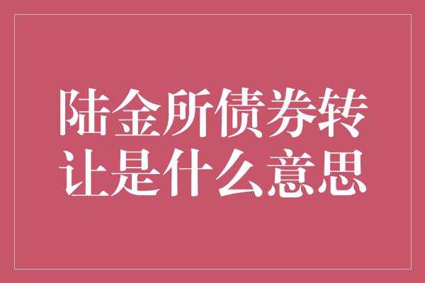 陆金所债券转让是什么意思