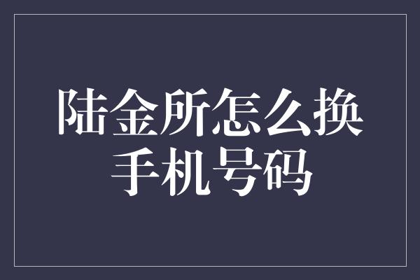 陆金所怎么换手机号码