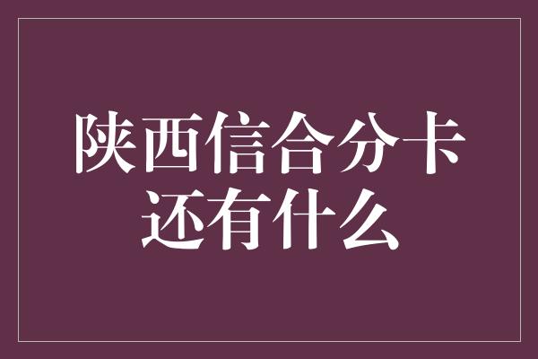 陕西信合分卡还有什么