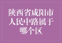 陕西省咸阳市人民中路的行政归属探析