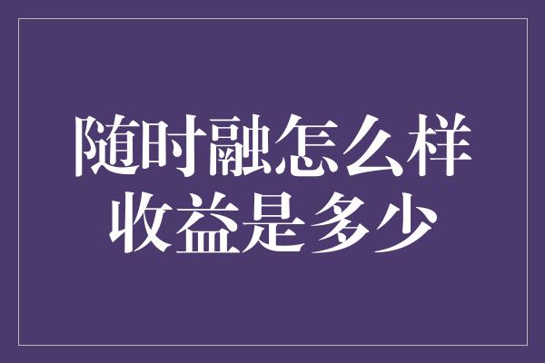 随时融怎么样收益是多少