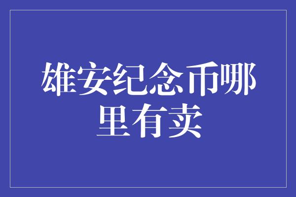 雄安纪念币哪里有卖