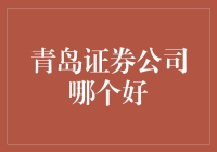 青岛证券公司哪家更值得投资：深入对比与分析