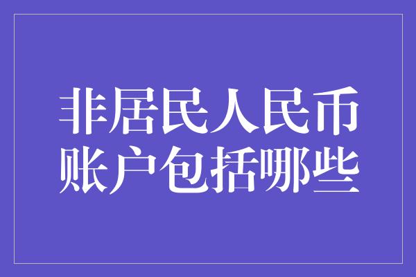 非居民人民币账户包括哪些