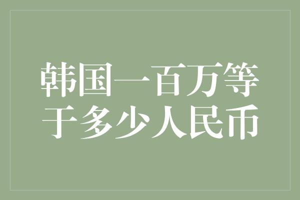 韩国一百万等于多少人民币