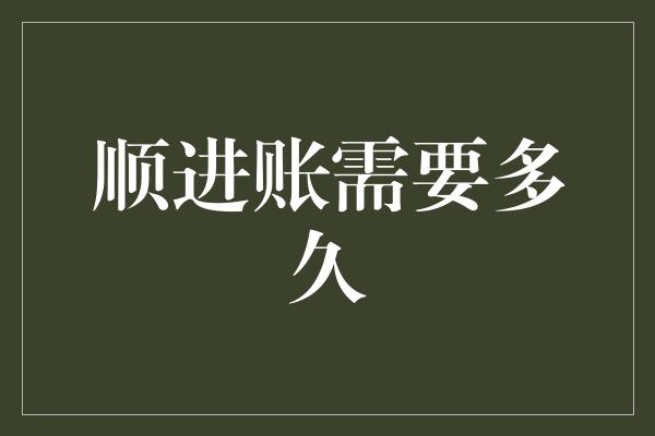 顺进账需要多久