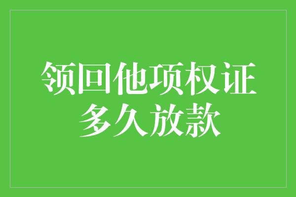 领回他项权证多久放款