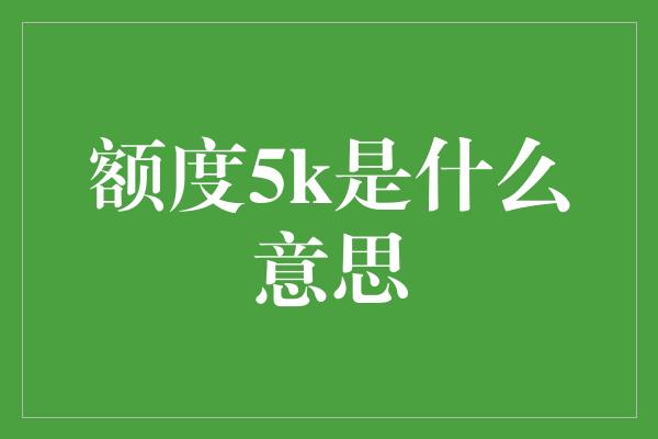 额度5k是什么意思