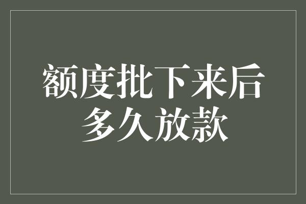 额度批下来后多久放款