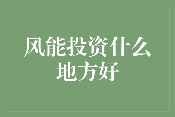 风能投资什么地方好