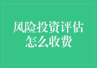 风险投资评估到底怎么收费？新手必看！