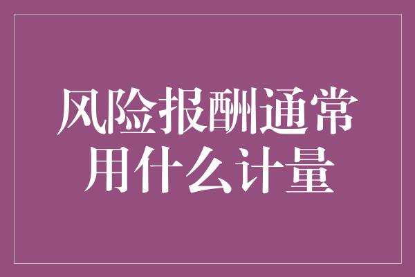 风险报酬通常用什么计量