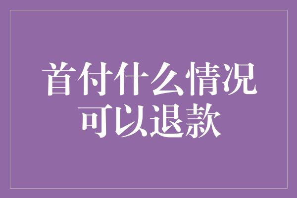 首付什么情况可以退款