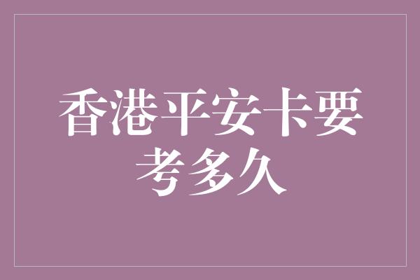 香港平安卡要考多久