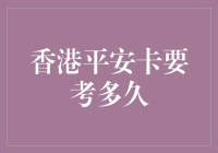 【到底香港平安卡要考多久？一次解惑！】