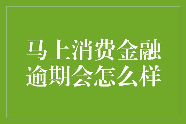 马上消费金融逾期会怎么样