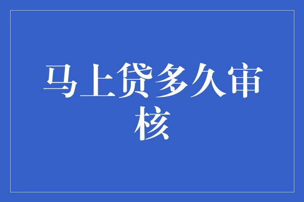 马上贷多久审核