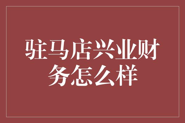 驻马店兴业财务怎么样