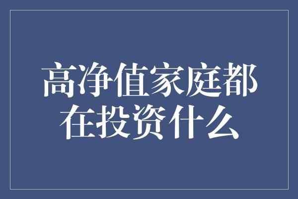 高净值家庭都在投资什么