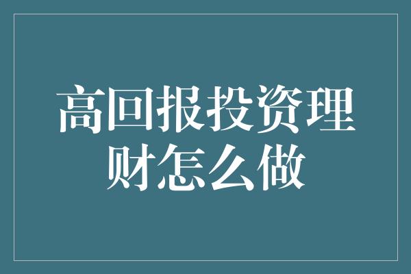 高回报投资理财怎么做