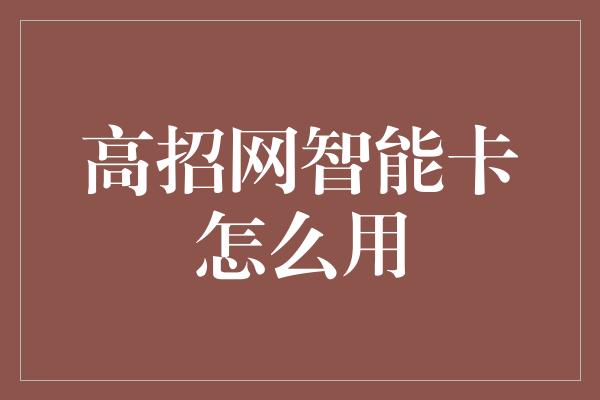 高招网智能卡怎么用