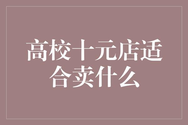 高校十元店适合卖什么