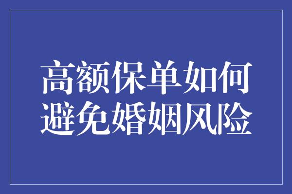 高额保单如何避免婚姻风险